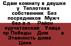 Сдам комнату в двушке у “Теплотеха“,собственник. Без посредников. Мужч. без в/п! › Район ­ курчатовский › Улица ­ пр.Победы › Дом ­ 186-а › Этажность дома ­ 5 › Цена ­ 8 000 - Челябинская обл., Челябинск г. Недвижимость » Квартиры аренда   . Челябинская обл.,Челябинск г.